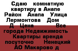 Сдаю 1-комнатную квартиру в Анапе › Район ­ Анапа › Улица ­ Лермонтова › Дом ­ 116Д › Цена ­ 1 500 - Все города Недвижимость » Квартиры аренда посуточно   . Ненецкий АО,Макарово д.